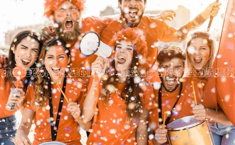 beat365 手机版官方网站网易印度足球界最慷慨的球星：捐款最多的足球运动员揭秘