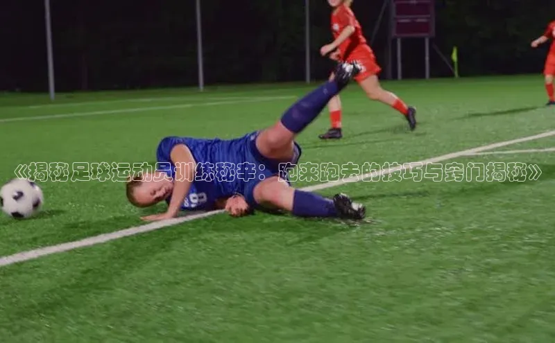 beat365在线官网登录入口小红书《揭秘足球运动员训练秘辛：跑来跑去的技巧与窍门揭秘》