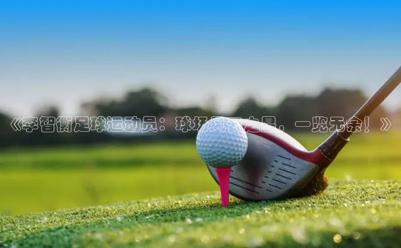 BEAT365唯一官网赛富乐斯《李智衡足球运动员：球场风云之星，一览无余！》