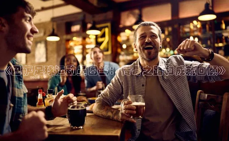 beat365官方唯一入口滴滴出行《巴萨足球运动员图兰：传奇之路和成就回顾》