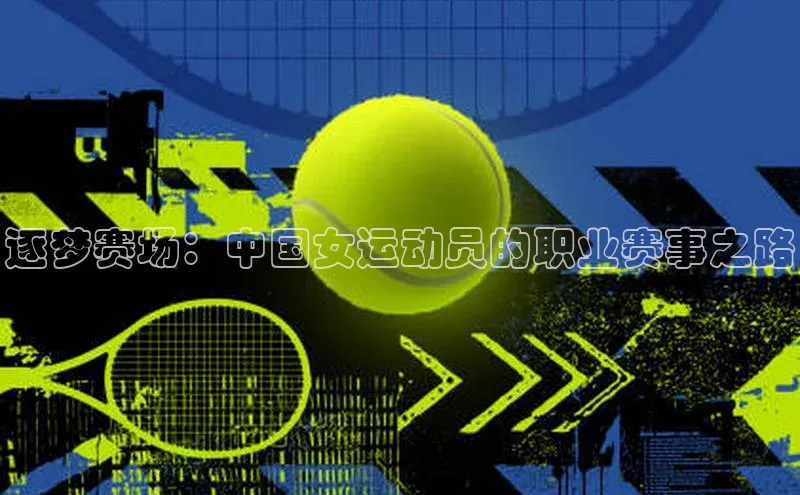 BEAT365唯一官网赛富乐斯逐梦赛场：中国女运动员的职业赛事之路