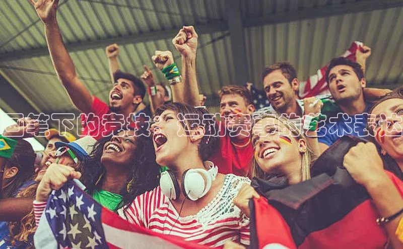 英国(正版)365官方网站百度移动开放平台画笔下的竞技：运动赛事的艺术表达