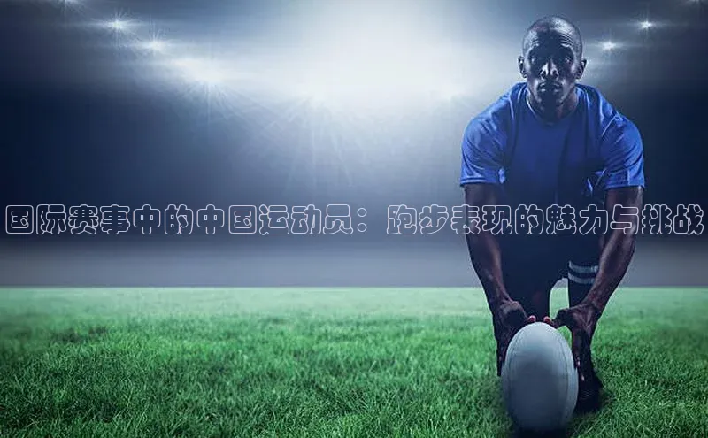 BEAT365唯一官网百度手机输入法国际赛事中的中国运动员：跑步表现的魅力与挑战