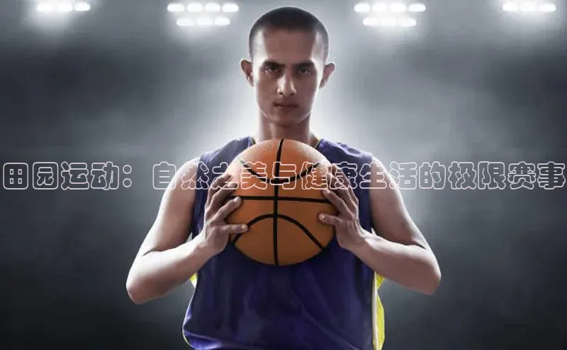 beat365官网在线平台华策影视田园运动：自然之美与健康生活的极限赛事