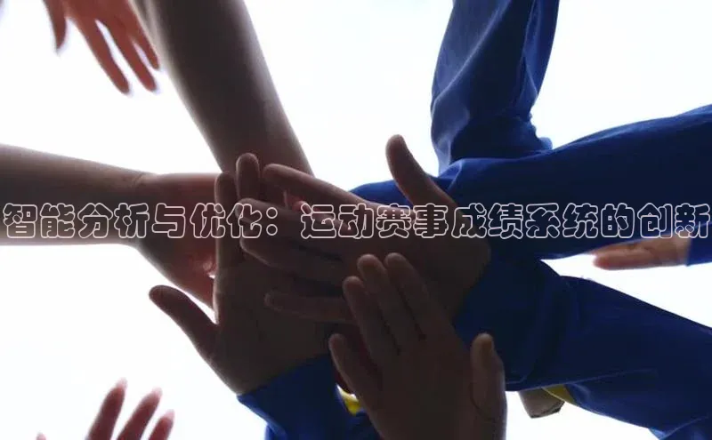 beat365官网 网页版字节跳动智能分析与优化：运动赛事成绩系统的创新