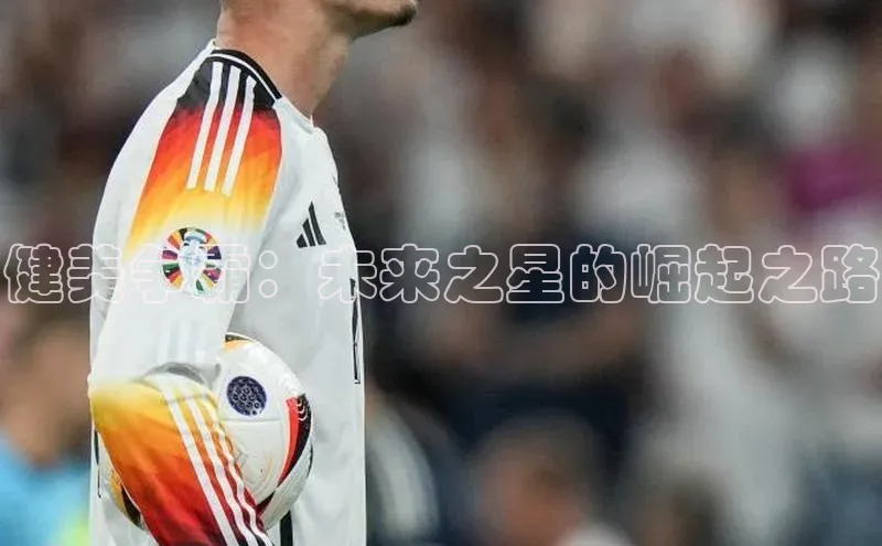 健美争霸：未来之星的崛起之路