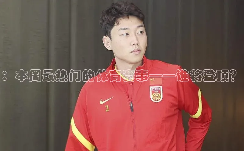 ：本周最热门的体育赛事——谁将登顶？