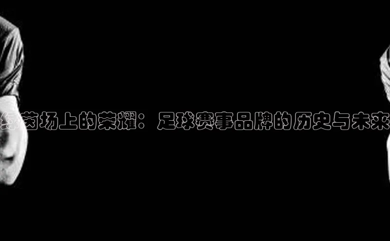 绿茵场上的荣耀：足球赛事品牌的历史与未来