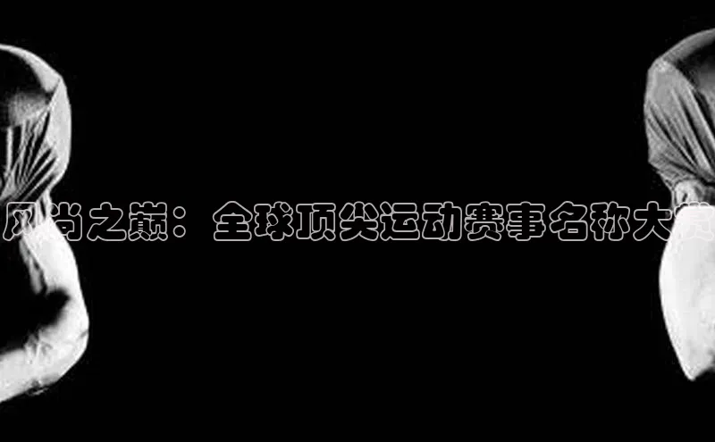 风尚之巅：全球顶尖运动赛事名称大赏