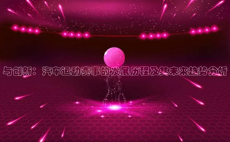 与创新：汽车运动赛事的发展历程及其未来趋势分析