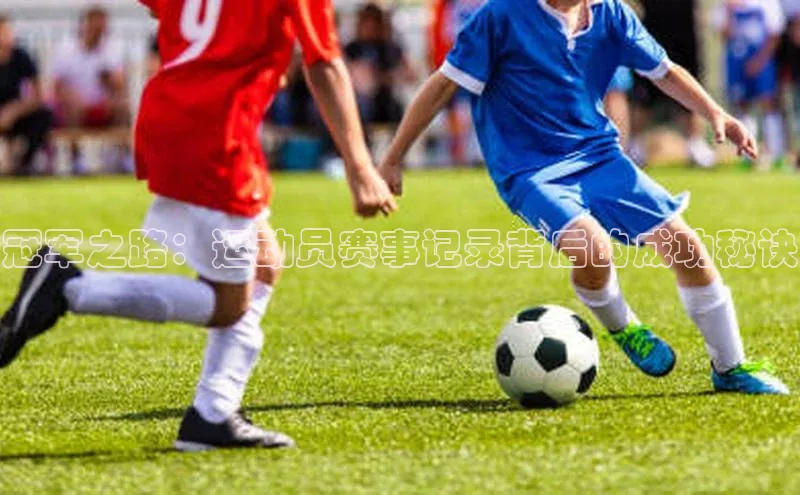 冠军之路：运动员赛事记录背后的成功秘诀